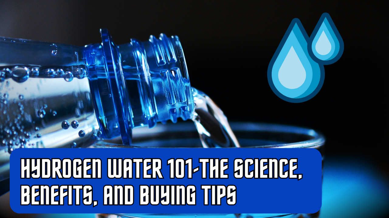 Hydrogen Water 101-The Science, Benefits, And Buying Tips