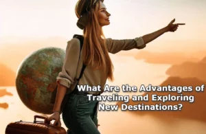 What Are the Advantages of Traveling and Exploring New Destinations