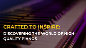 Discovering the World of High-Quality Pianos